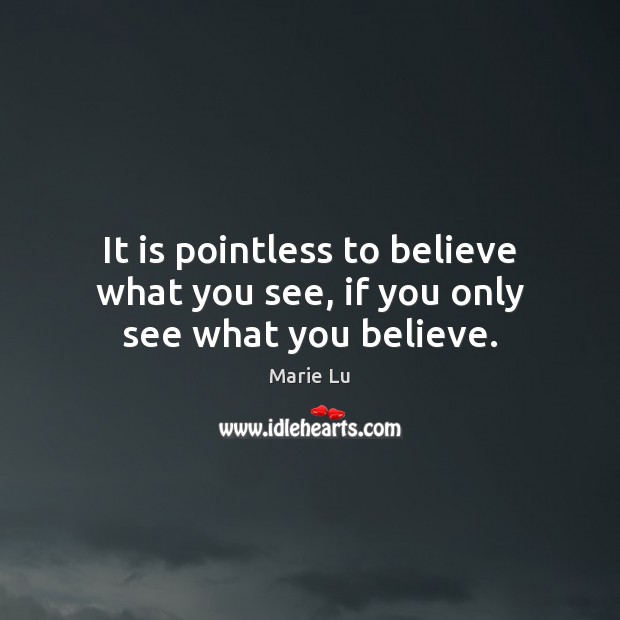 It is pointless to believe what you see, if you only see what you believe. Marie Lu Picture Quote