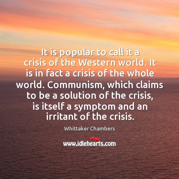 It is popular to call it a crisis of the western world. It is in fact a crisis of the whole world. Whittaker Chambers Picture Quote