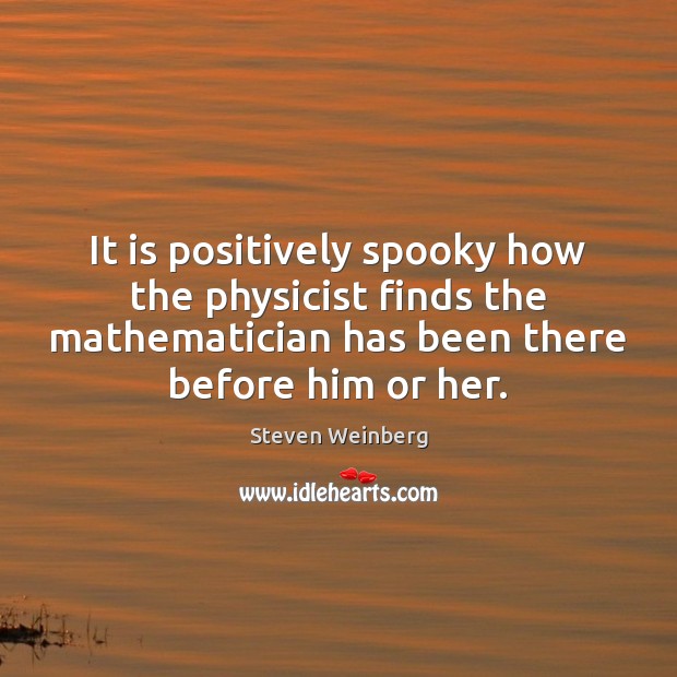 It is positively spooky how the physicist finds the mathematician has been Steven Weinberg Picture Quote