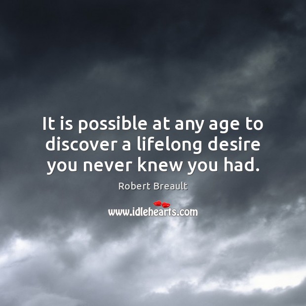 It is possible at any age to discover a lifelong desire you never knew you had. Robert Breault Picture Quote