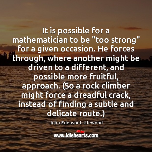 It is possible for a mathematician to be “too strong” for a John Edensor Littlewood Picture Quote