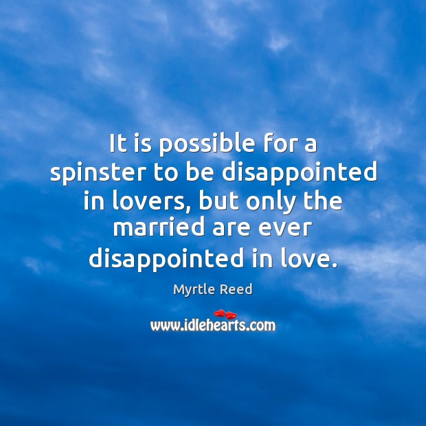 It is possible for a spinster to be disappointed in lovers, but Myrtle Reed Picture Quote