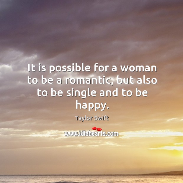 It is possible for a woman to be a romantic, but also to be single and to be happy. Taylor Swift Picture Quote