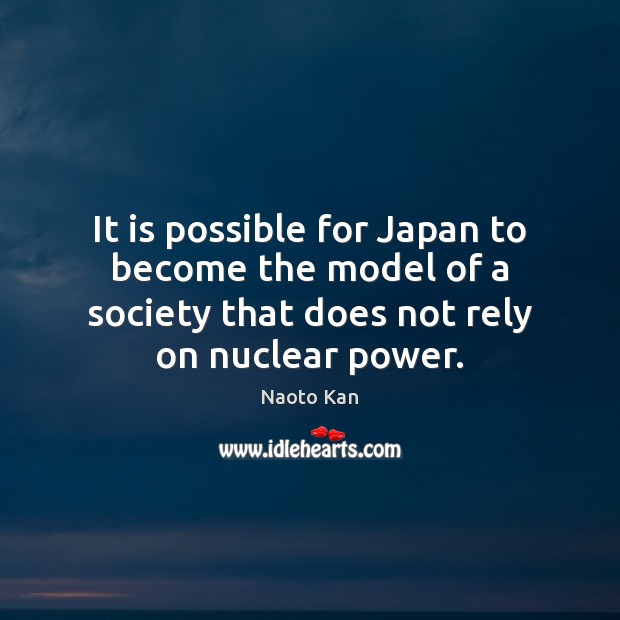 It is possible for Japan to become the model of a society Naoto Kan Picture Quote