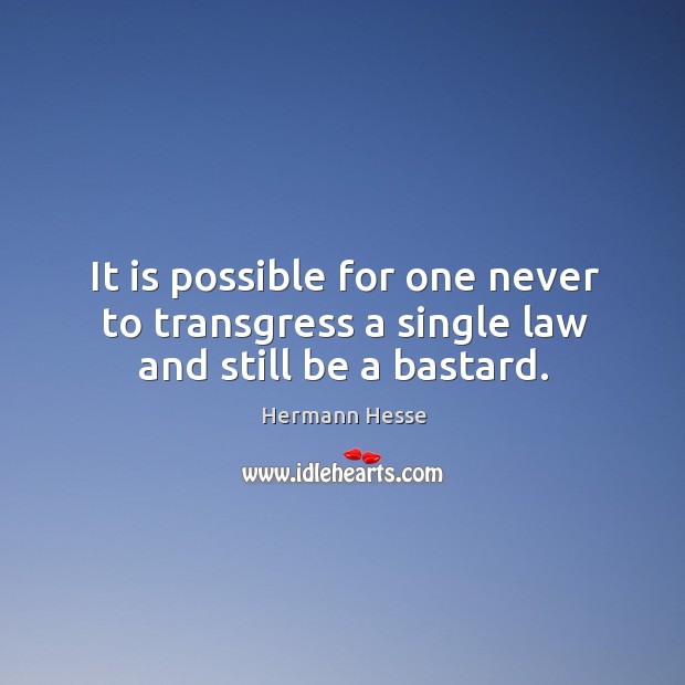 It is possible for one never to transgress a single law and still be a bastard. Image