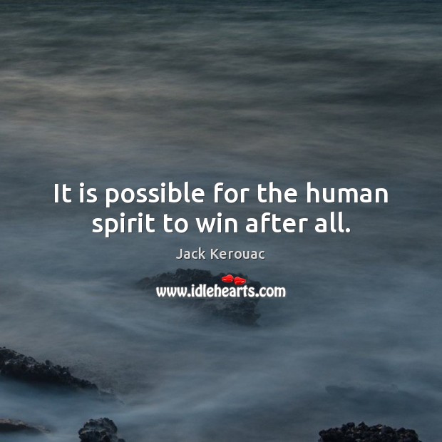 It is possible for the human spirit to win after all. Jack Kerouac Picture Quote
