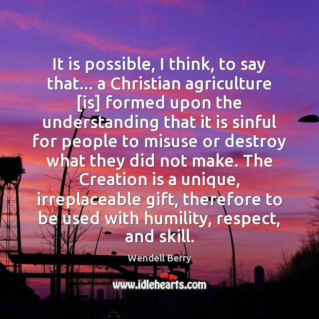 It is possible, I think, to say that… a Christian agriculture [is] Wendell Berry Picture Quote