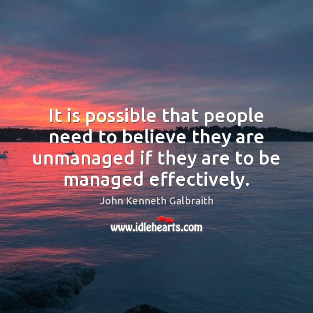 It is possible that people need to believe they are unmanaged if John Kenneth Galbraith Picture Quote