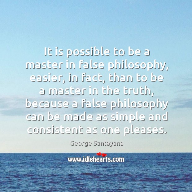 It is possible to be a master in false philosophy, easier George Santayana Picture Quote