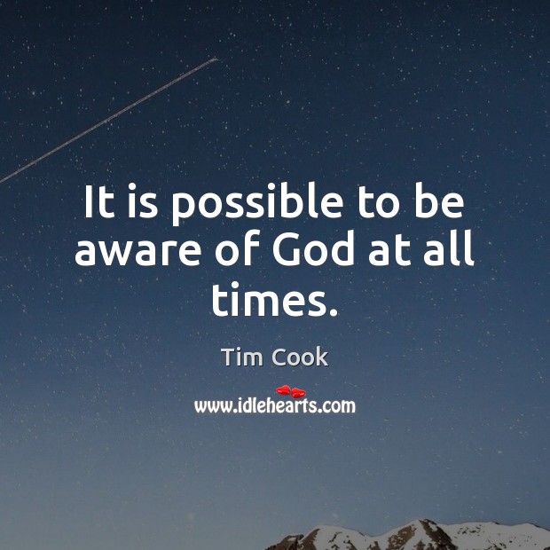It is possible to be aware of God at all times. Tim Cook Picture Quote