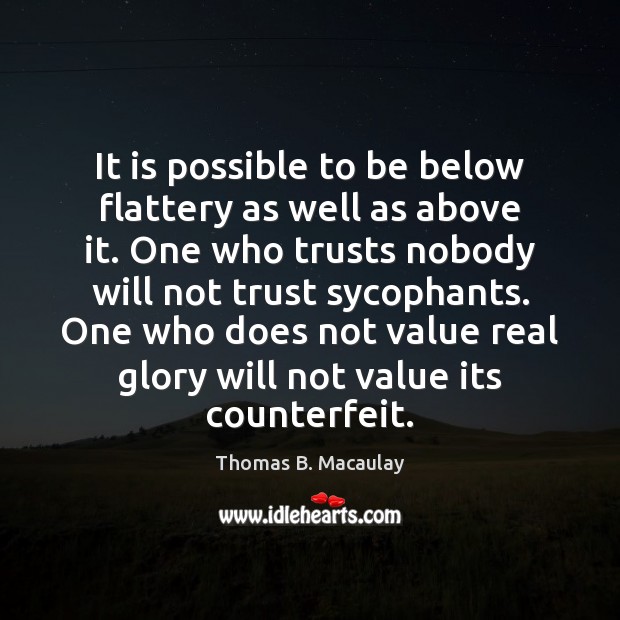 It is possible to be below flattery as well as above it. Thomas B. Macaulay Picture Quote
