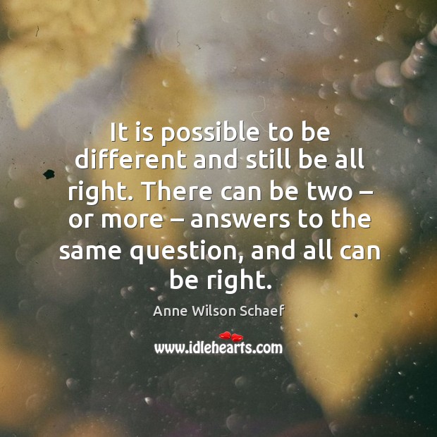 It is possible to be different and still be all right. Anne Wilson Schaef Picture Quote