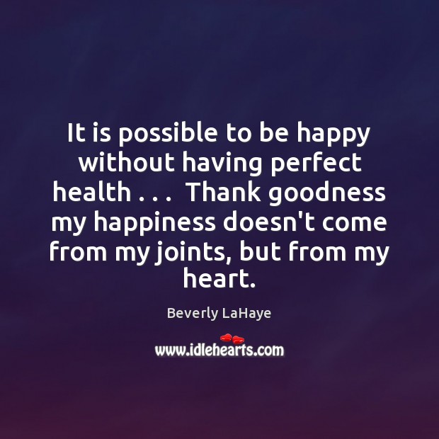 It is possible to be happy without having perfect health . . .  Thank goodness Image