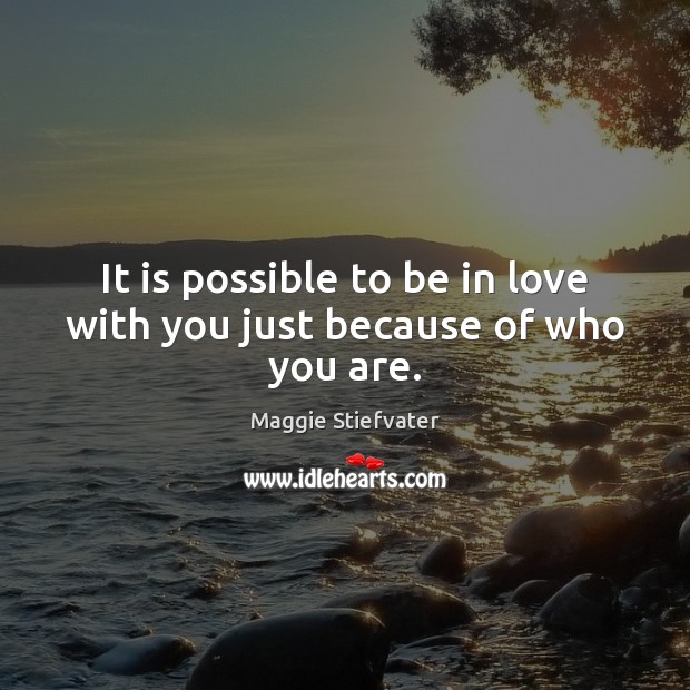 It is possible to be in love with you just because of who you are. Maggie Stiefvater Picture Quote
