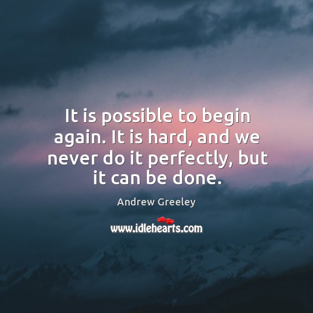 It is possible to begin again. It is hard, and we never Andrew Greeley Picture Quote