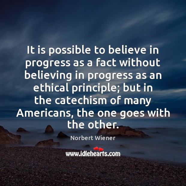 It is possible to believe in progress as a fact without believing Norbert Wiener Picture Quote