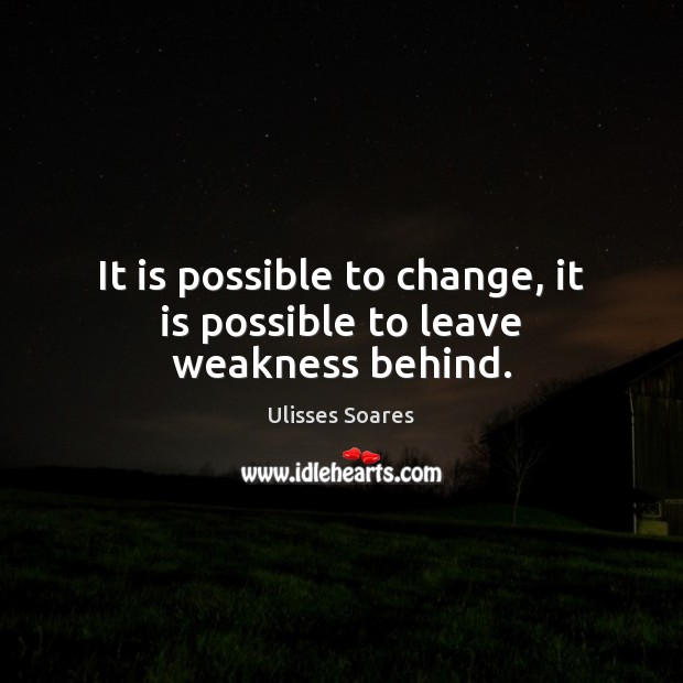 It is possible to change, it is possible to leave weakness behind. Image
