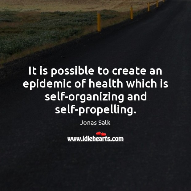 It is possible to create an epidemic of health which is self-organizing Jonas Salk Picture Quote