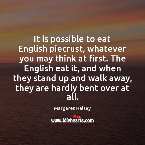 It is possible to eat English piecrust, whatever you may think at Margaret Halsey Picture Quote