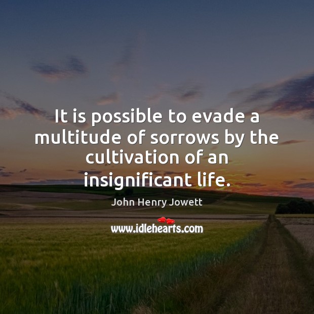 It is possible to evade a multitude of sorrows by the cultivation John Henry Jowett Picture Quote