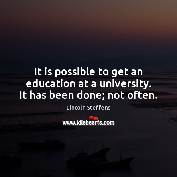 It is possible to get an education at a university. It has been done; not often. Lincoln Steffens Picture Quote