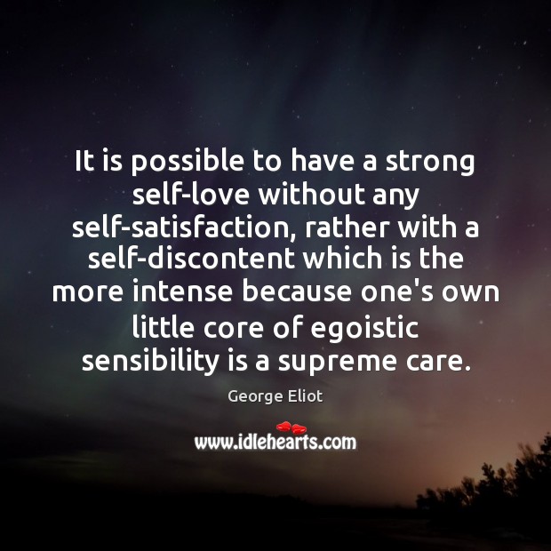 It is possible to have a strong self-love without any self-satisfaction, rather George Eliot Picture Quote