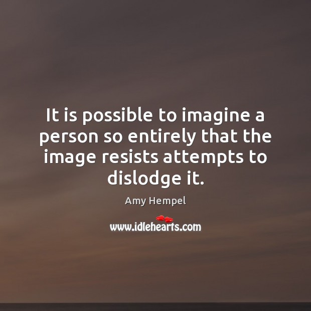 It is possible to imagine a person so entirely that the image Amy Hempel Picture Quote
