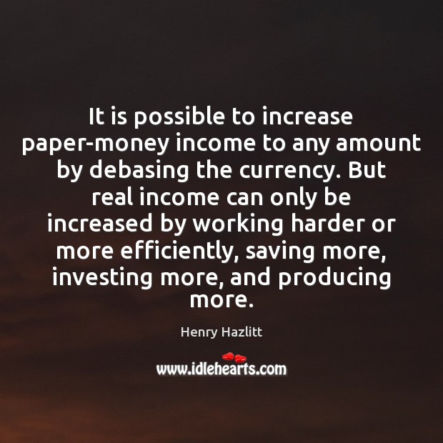 It is possible to increase paper-money income to any amount by debasing Henry Hazlitt Picture Quote