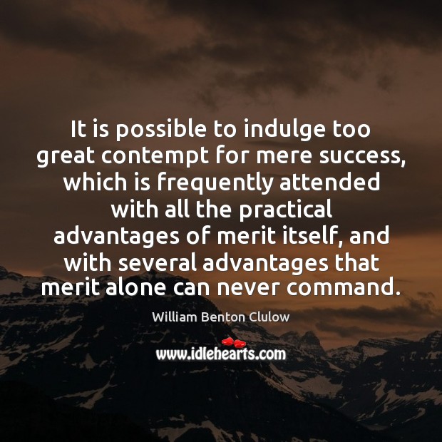 It is possible to indulge too great contempt for mere success, which William Benton Clulow Picture Quote