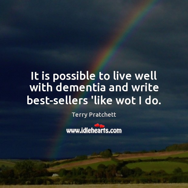 It is possible to live well with dementia and write best-sellers ‘like wot I do. Image