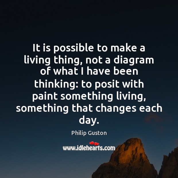 It is possible to make a living thing, not a diagram of Philip Guston Picture Quote
