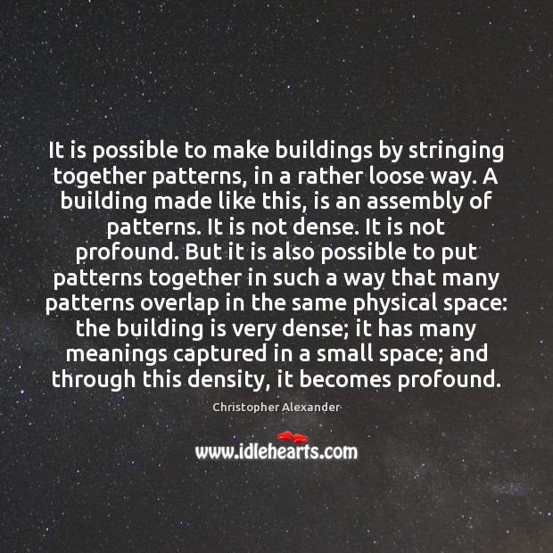 It is possible to make buildings by stringing together patterns, in a Christopher Alexander Picture Quote