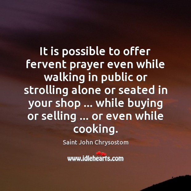 It is possible to offer fervent prayer even while walking in public Saint John Chrysostom Picture Quote