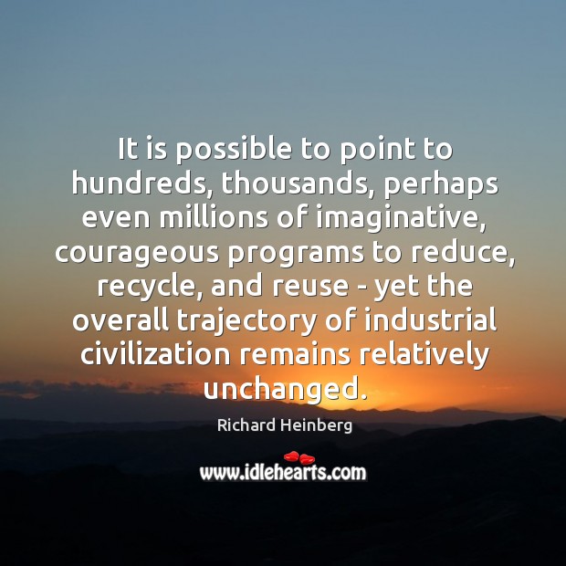 It is possible to point to hundreds, thousands, perhaps even millions of Richard Heinberg Picture Quote