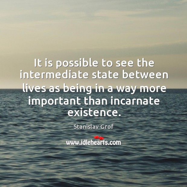 It is possible to see the intermediate state between lives as being in a way Image