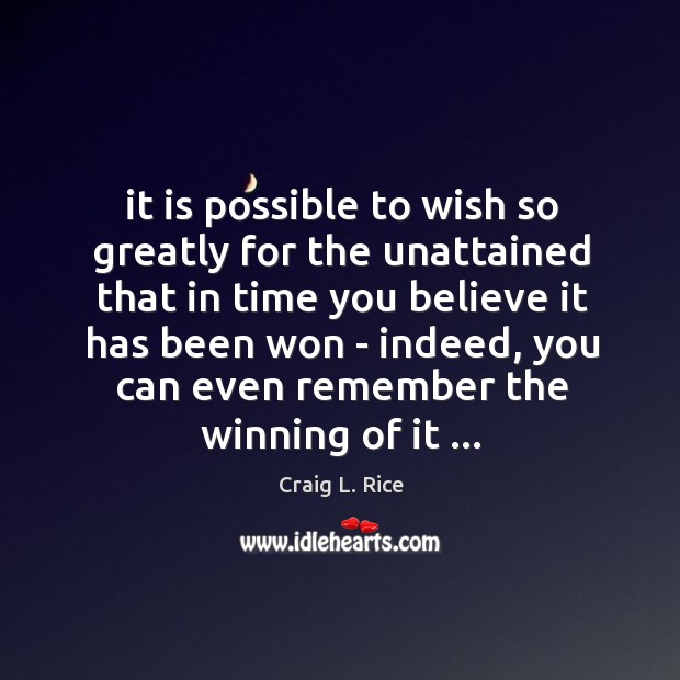 It is possible to wish so greatly for the unattained that in Craig L. Rice Picture Quote
