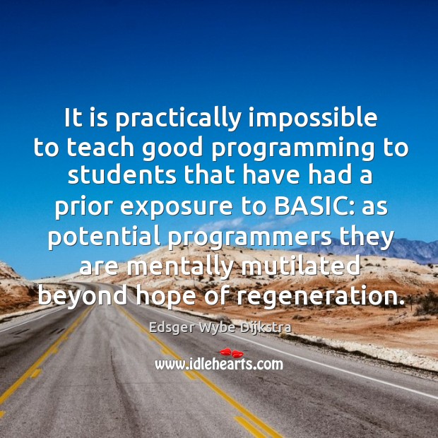 It is practically impossible to teach good programming to students Edsger Wybe Dijkstra Picture Quote