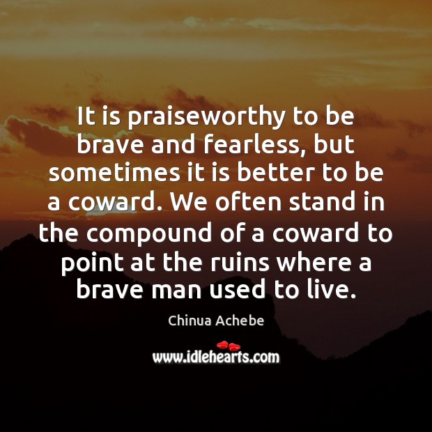 It is praiseworthy to be brave and fearless, but sometimes it is Chinua Achebe Picture Quote