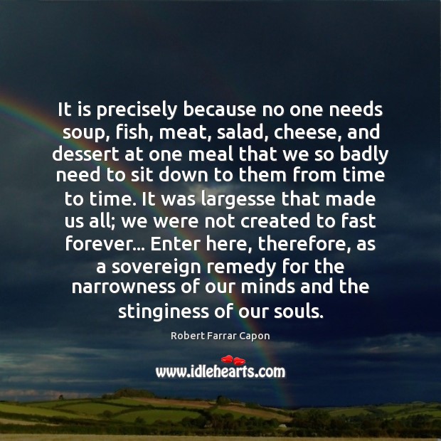 It is precisely because no one needs soup, fish, meat, salad, cheese, Robert Farrar Capon Picture Quote