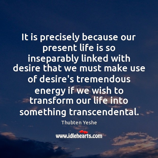 It is precisely because our present life is so inseparably linked with Thubten Yeshe Picture Quote