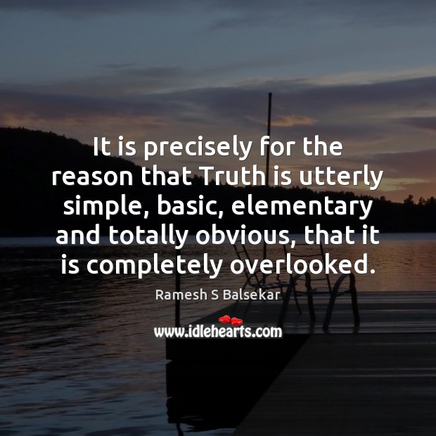 It is precisely for the reason that Truth is utterly simple, basic, Ramesh S Balsekar Picture Quote