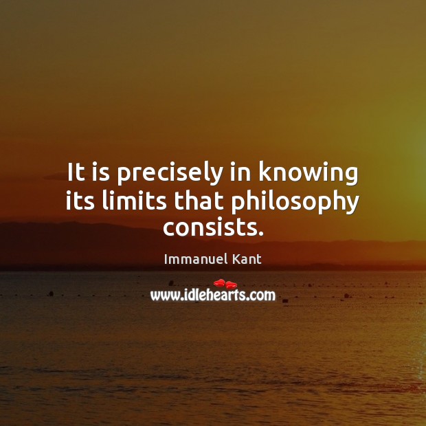 It is precisely in knowing its limits that philosophy consists. Immanuel Kant Picture Quote