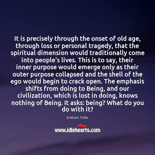 It is precisely through the onset of old age, through loss or Eckhart Tolle Picture Quote