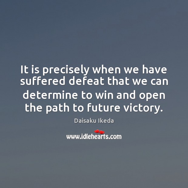 It is precisely when we have suffered defeat that we can determine Daisaku Ikeda Picture Quote
