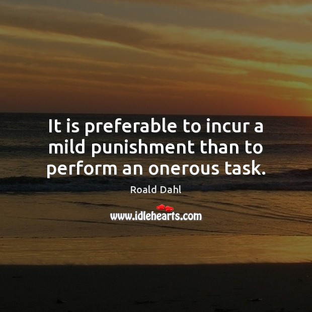 It is preferable to incur a mild punishment than to perform an onerous task. Roald Dahl Picture Quote