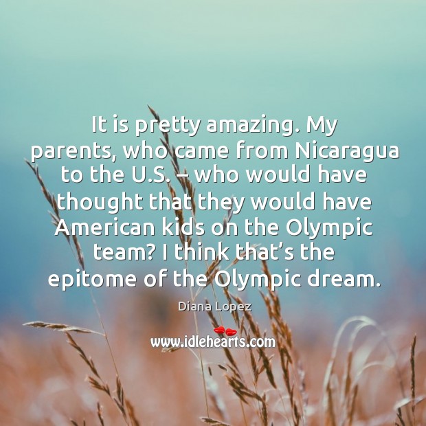 It is pretty amazing. My parents, who came from nicaragua to the u.s. Diana Lopez Picture Quote