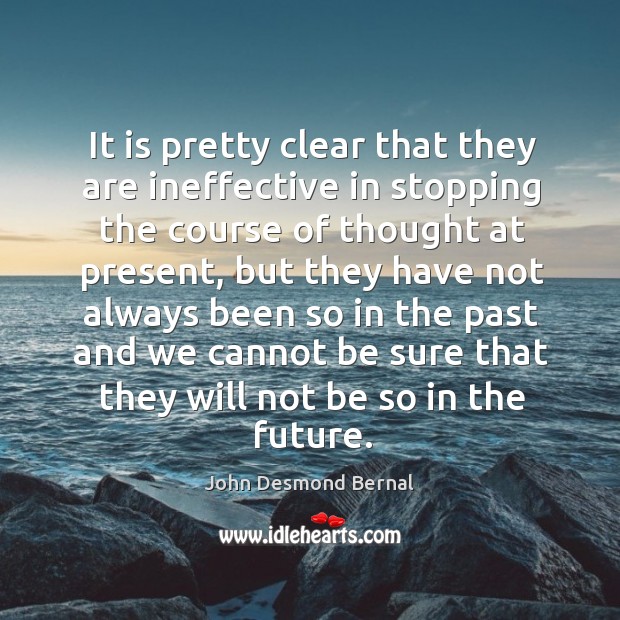 It is pretty clear that they are ineffective in stopping the course of thought at present John Desmond Bernal Picture Quote