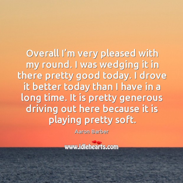 It is pretty generous driving out here because it is playing pretty soft. Driving Quotes Image