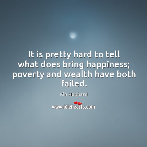 It is pretty hard to tell what does bring happiness; poverty and wealth have both failed. Kin Hubbard Picture Quote