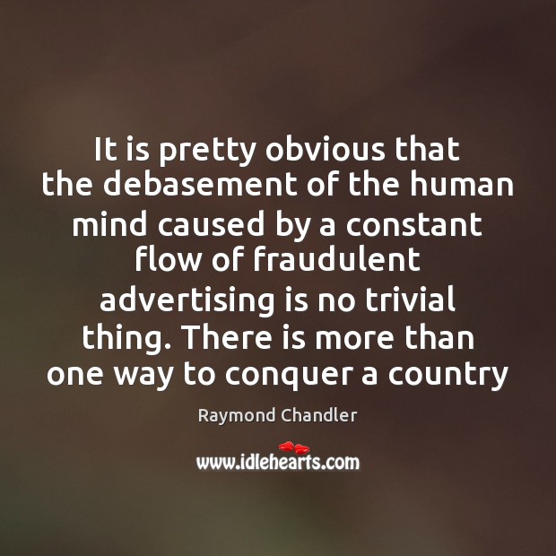 It is pretty obvious that the debasement of the human mind caused Raymond Chandler Picture Quote